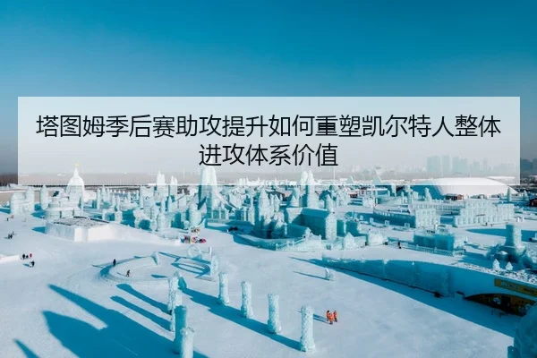 塔图姆季后赛助攻提升如何重塑凯尔特人整体进攻体系价值