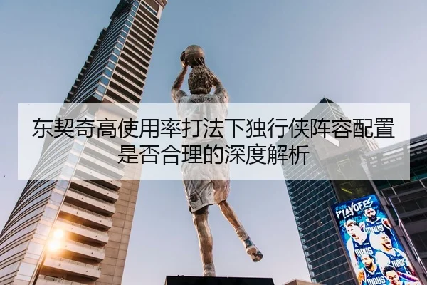 东契奇高使用率打法下独行侠阵容配置是否合理的深度解析