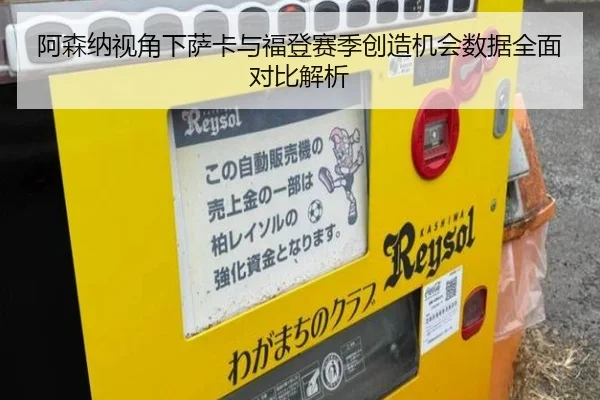 阿森纳视角下萨卡与福登赛季创造机会数据全面对比解析