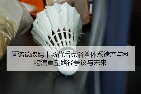 阿诺德改踢中场背后克洛普体系遗产与利物浦重塑路径争议与未来