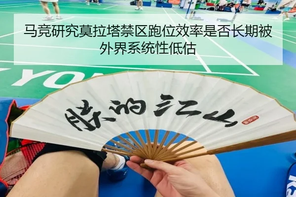 马竞研究莫拉塔禁区跑位效率是否长期被外界系统性低估