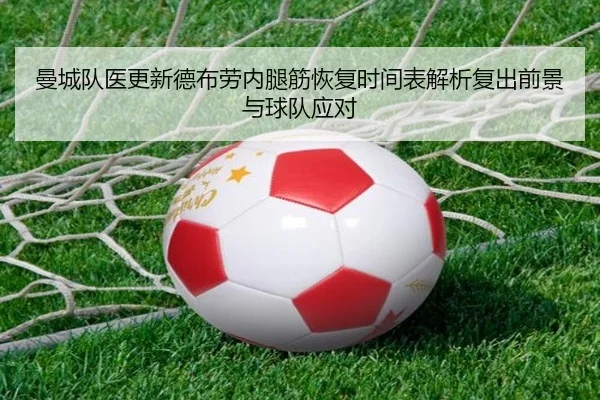 曼城队医更新德布劳内腿筋恢复时间表解析复出前景与球队应对