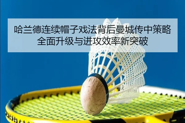 哈兰德连续帽子戏法背后曼城传中策略全面升级与进攻效率新突破