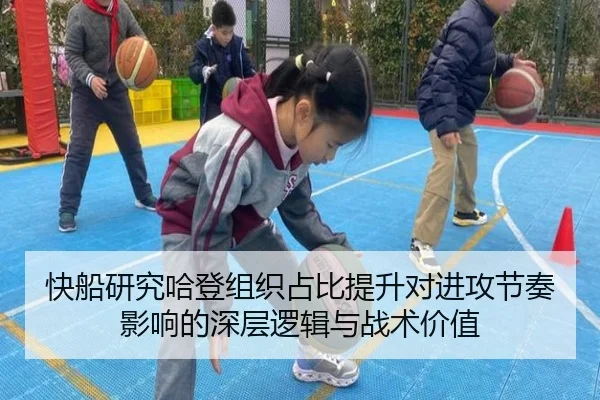 快船研究哈登组织占比提升对进攻节奏影响的深层逻辑与战术价值