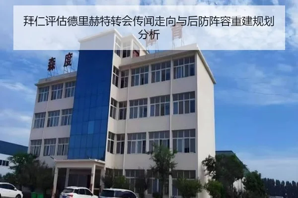 拜仁评估德里赫特转会传闻走向与后防阵容重建规划分析