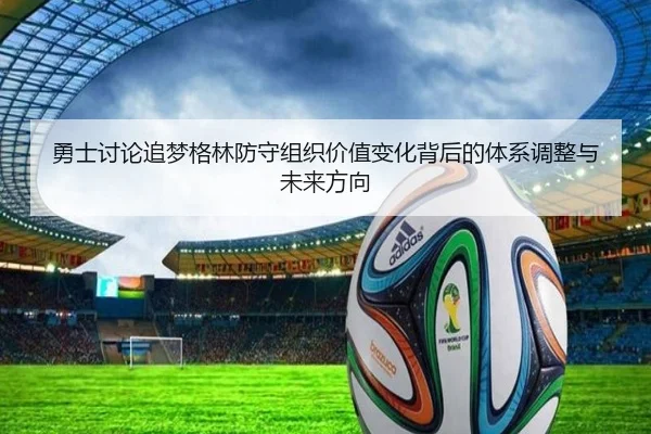 勇士讨论追梦格林防守组织价值变化背后的体系调整与未来方向