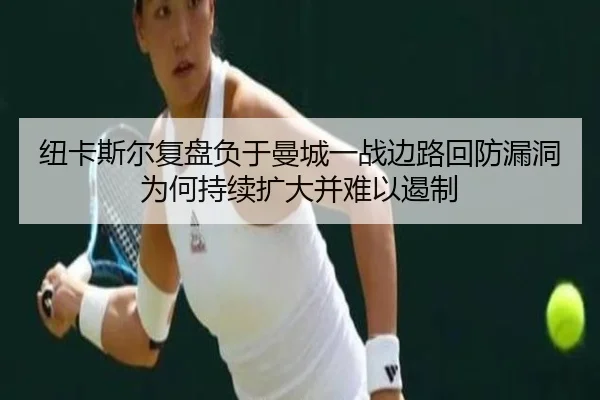 纽卡斯尔复盘负于曼城一战边路回防漏洞为何持续扩大并难以遏制